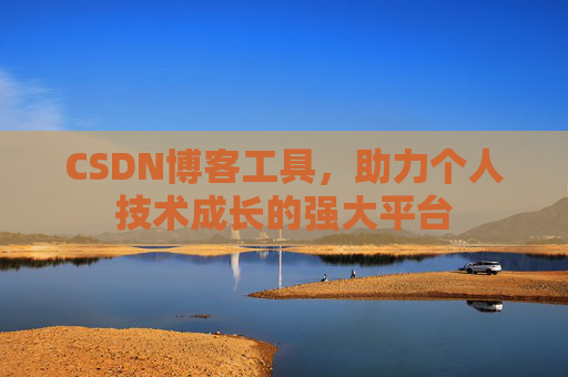 CSDN博客工具,助力个人技术成长的强大平台